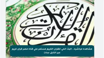 مشاهدة مباشرة.. البث الحي للقرآن الكريم مستمر على قناة مصر قرآن كريم عبر النايل سات